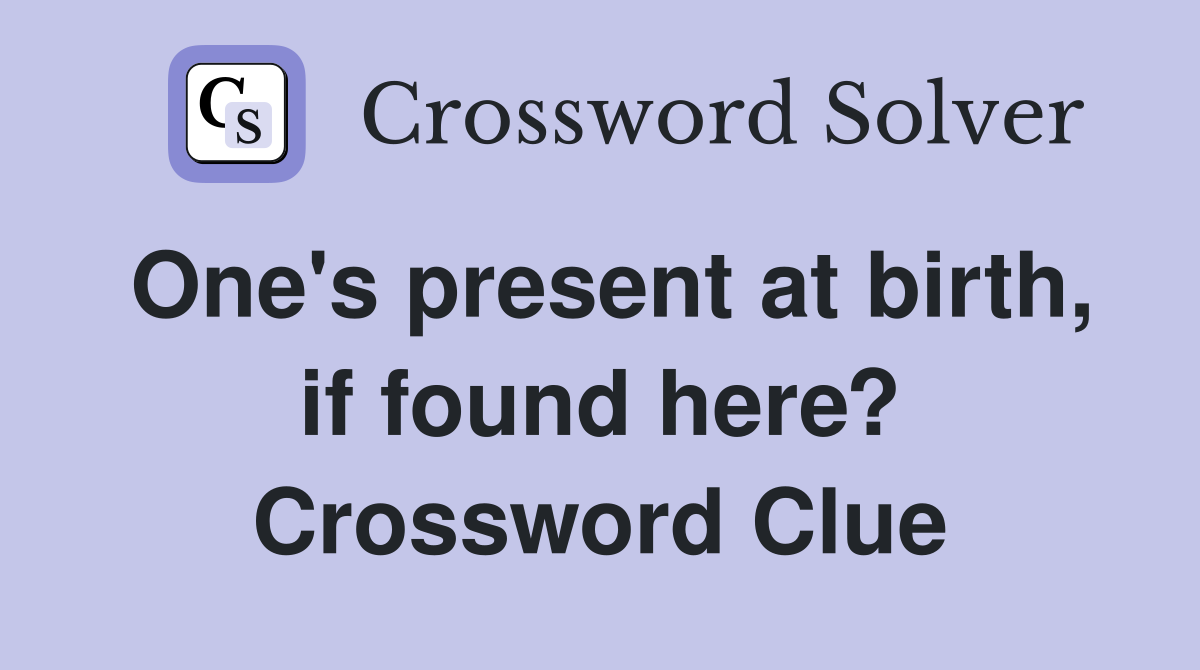 One's present at birth, if found here? Crossword Clue