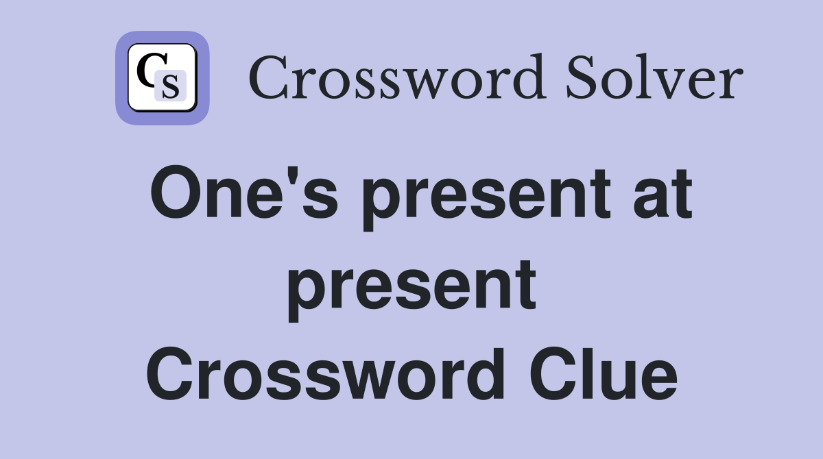 One's present at present Crossword Clue