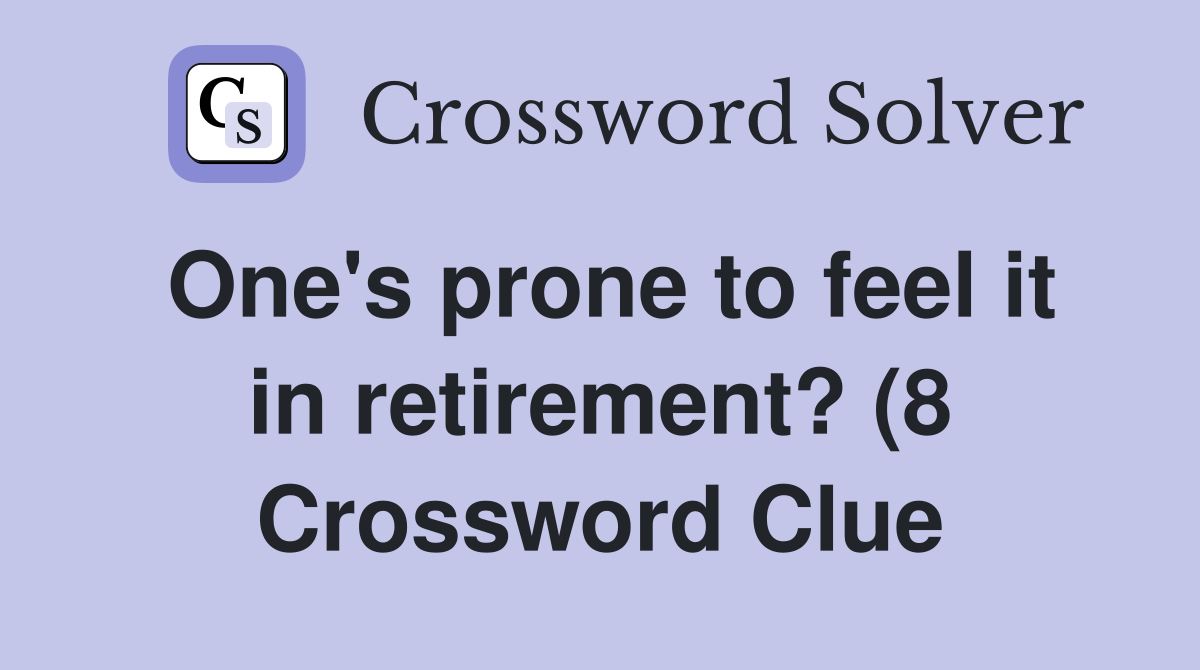One #39 s prone to feel it in retirement? (8) Crossword Clue Answers One #39 s prone to feel it in retirement? (8) Crossword Clue Answers