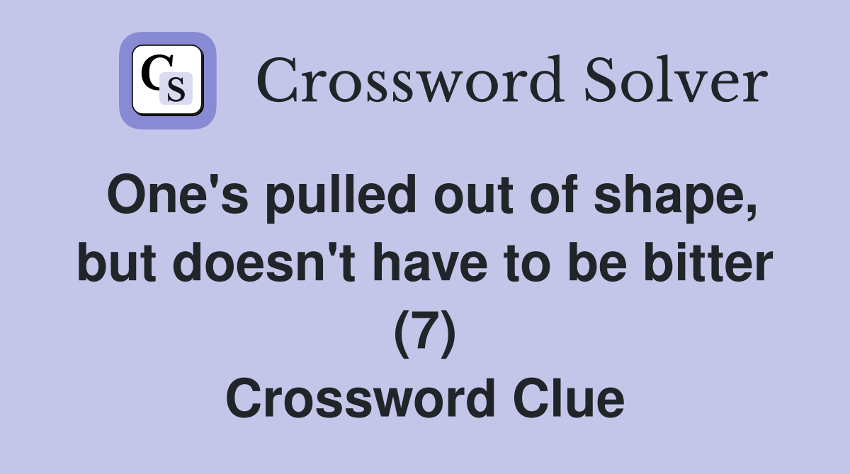 One's pulled out of shape, but doesn't have to be bitter (7) Crossword Clue