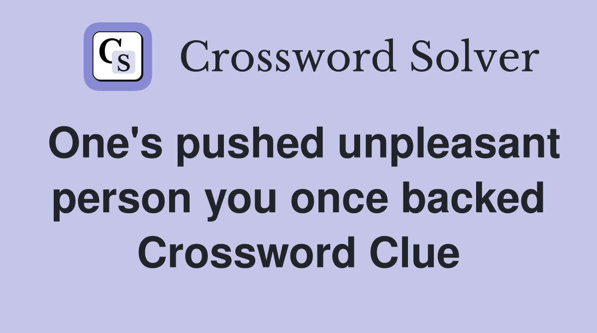 One's pushed unpleasant person you once backed Crossword Clue