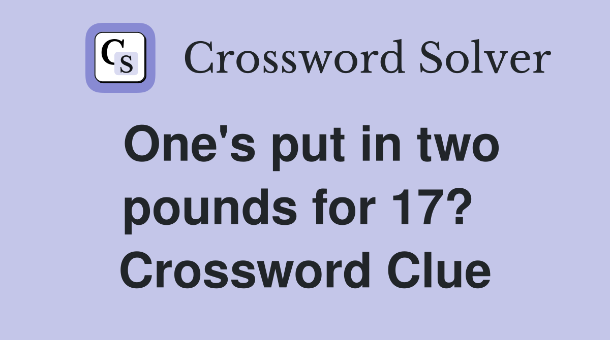 One's put in two pounds for 17?  Crossword Clue