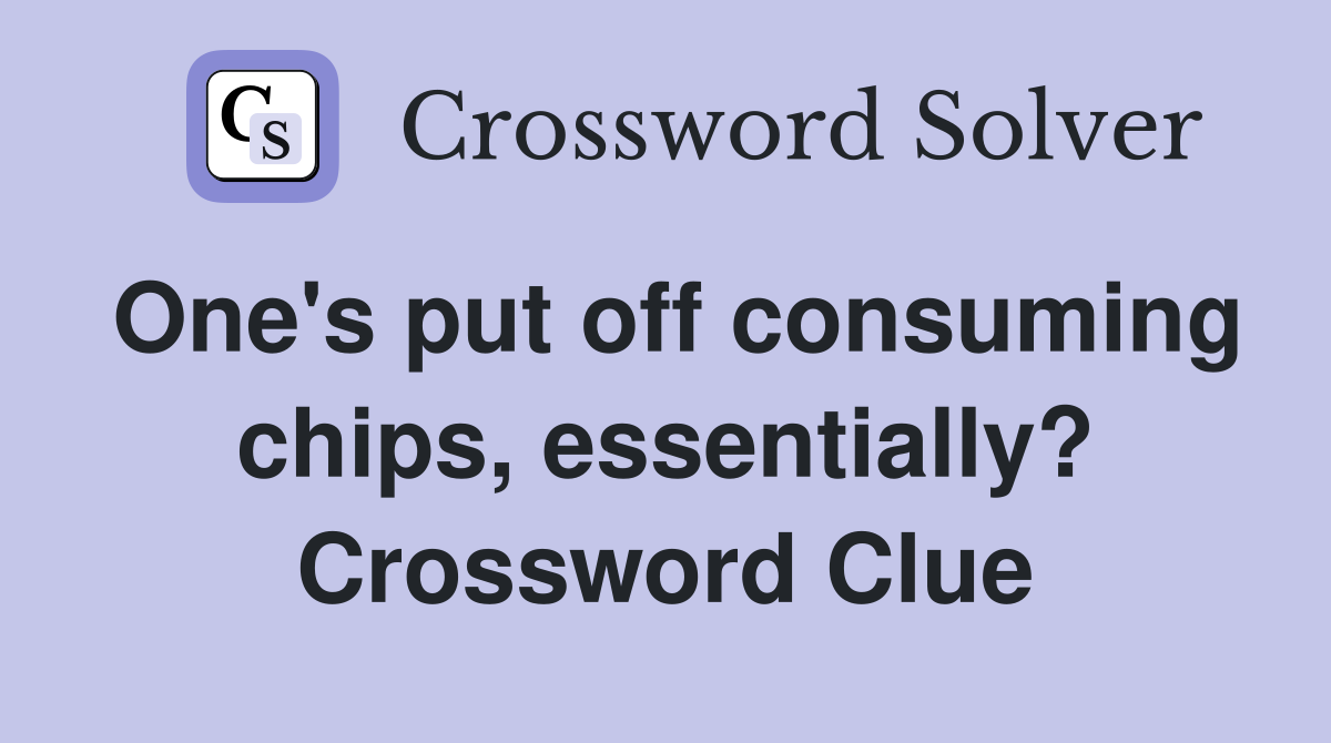 One's put off consuming chips, essentially? Crossword Clue