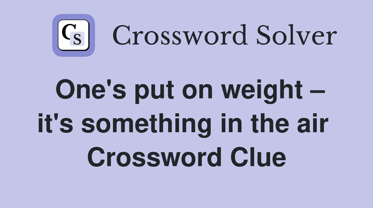 One's put on weight – it's something in the air  Crossword Clue