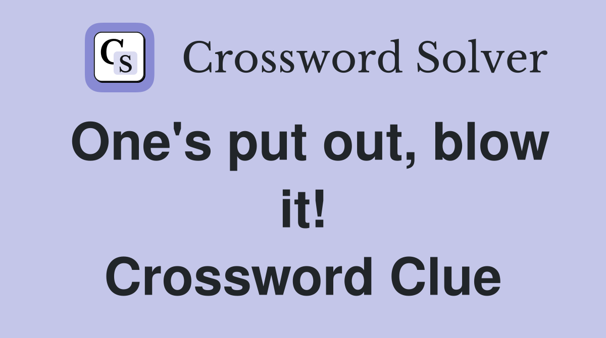One's put out, blow it! Crossword Clue
