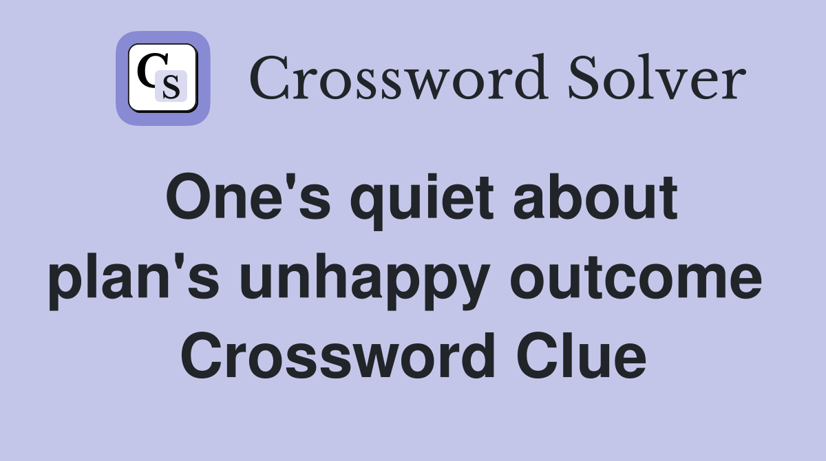 One's quiet about plan's unhappy outcome  Crossword Clue