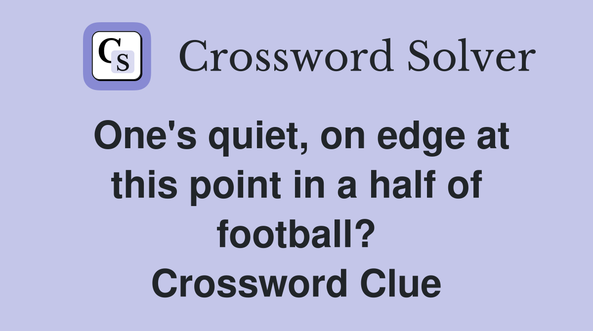 One's quiet, on edge at this point in a half of football? Crossword Clue