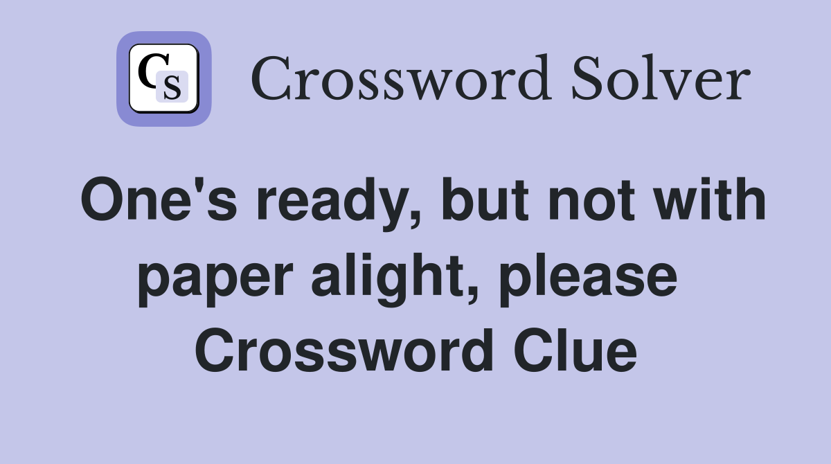 One's ready, but not with paper alight, please  Crossword Clue