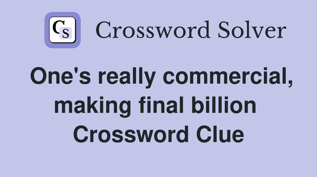 One's really commercial, making final billion  Crossword Clue