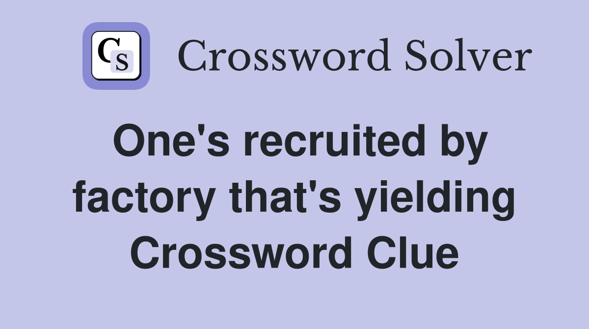 One's recruited by factory that's yielding Crossword Clue