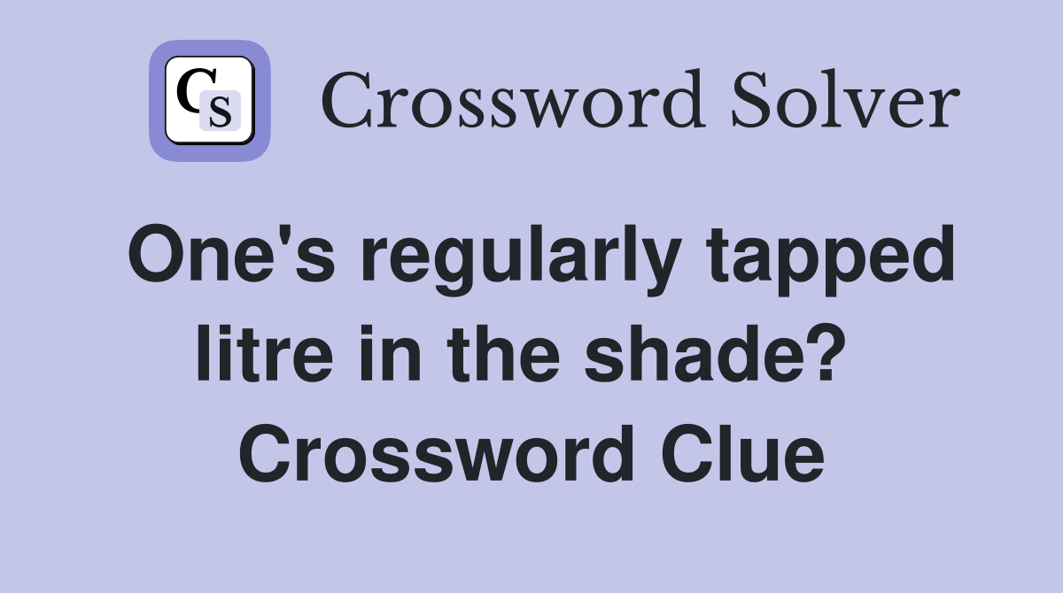 One's regularly tapped litre in the shade?  Crossword Clue