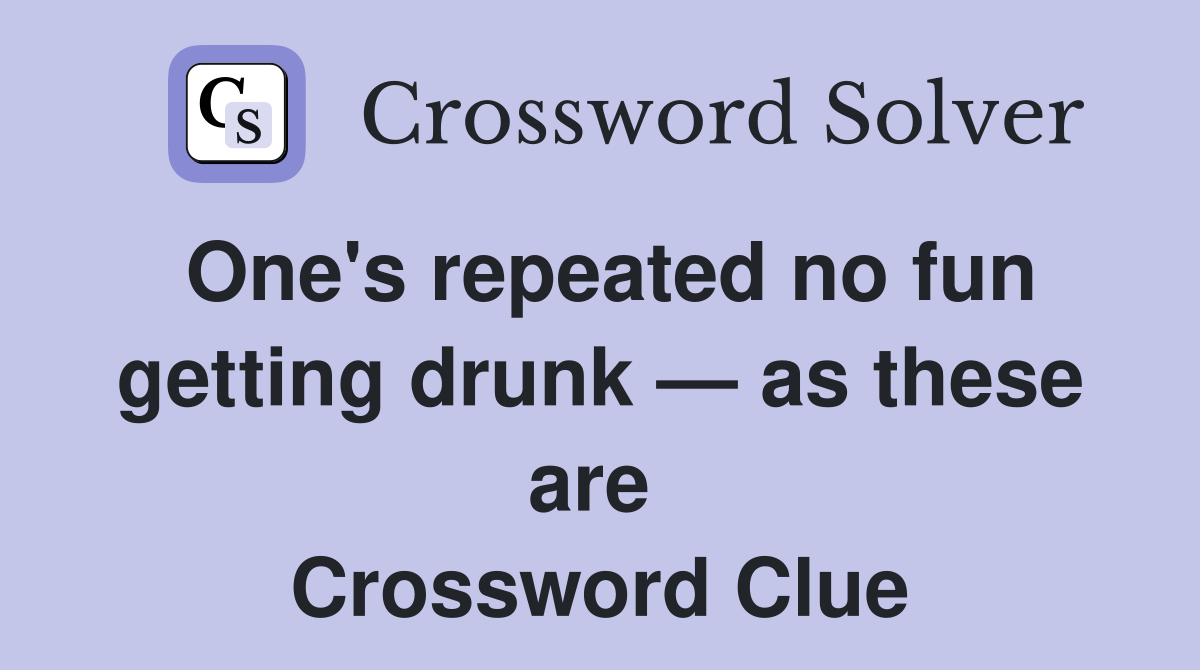 One's repeated no fun getting drunk — as these are  Crossword Clue