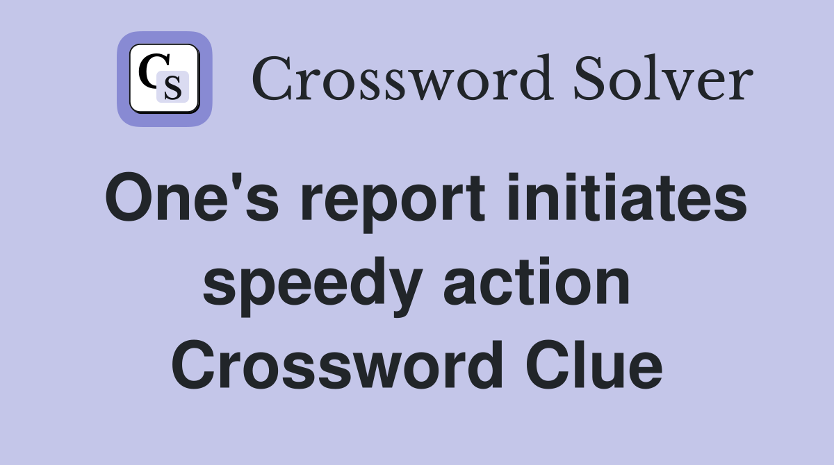 One's report initiates speedy action Crossword Clue