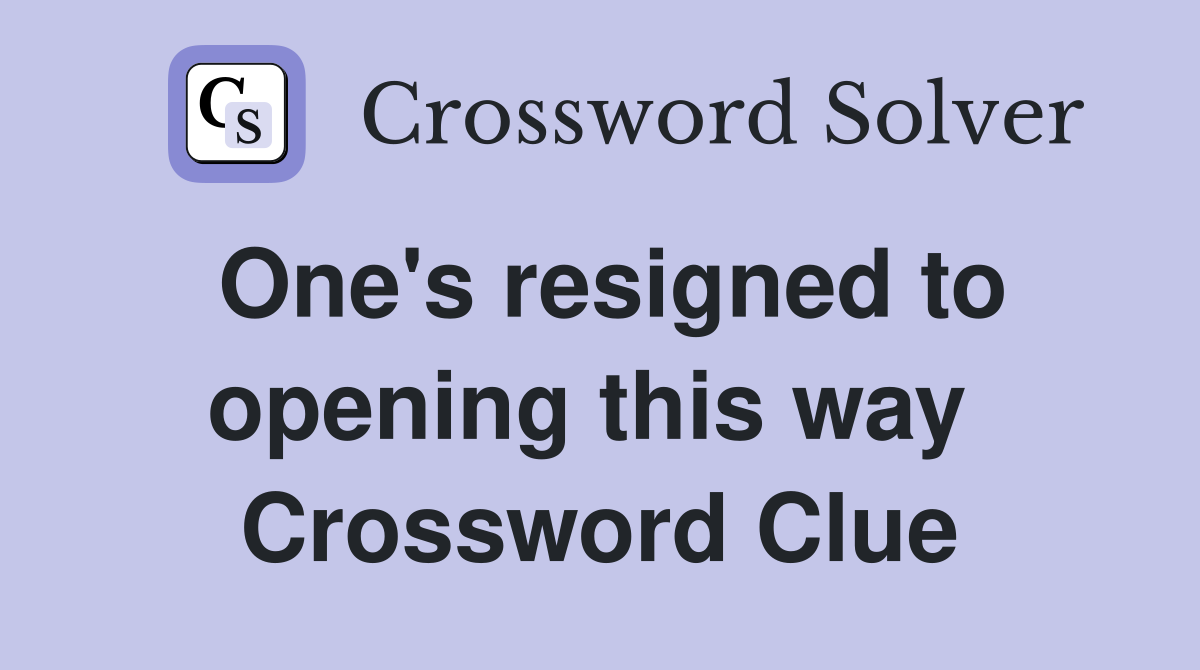 One's resigned to opening this way  Crossword Clue