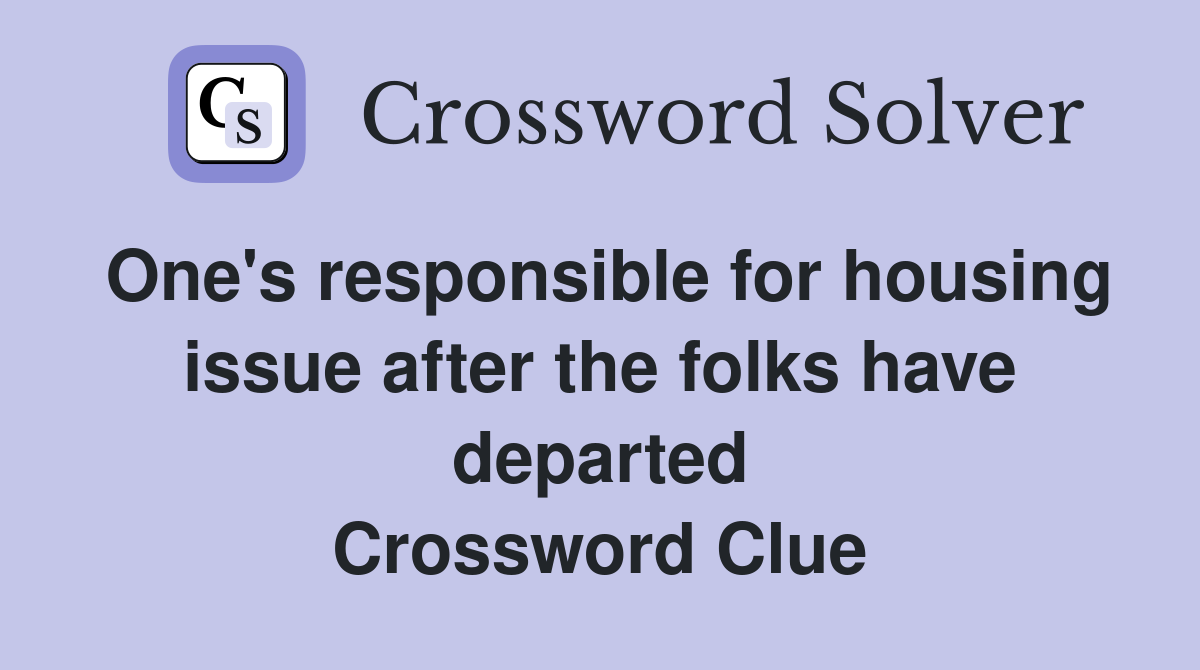 One's responsible for housing issue after the folks have departed Crossword Clue