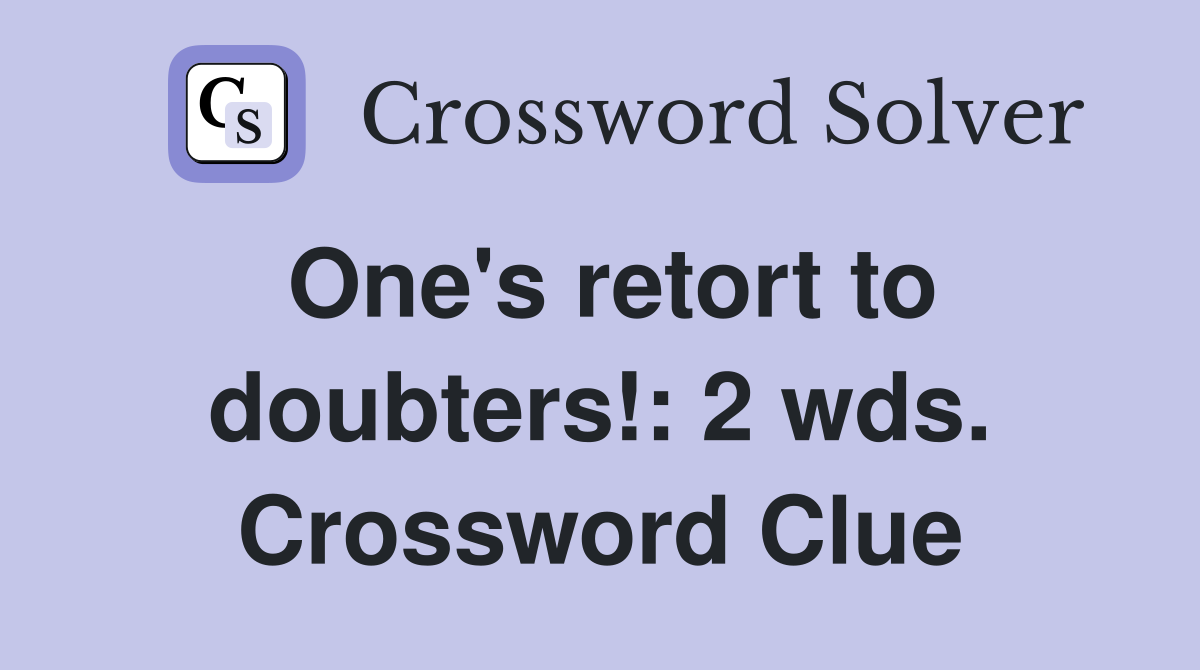 One's retort to doubters!: 2 wds. Crossword Clue