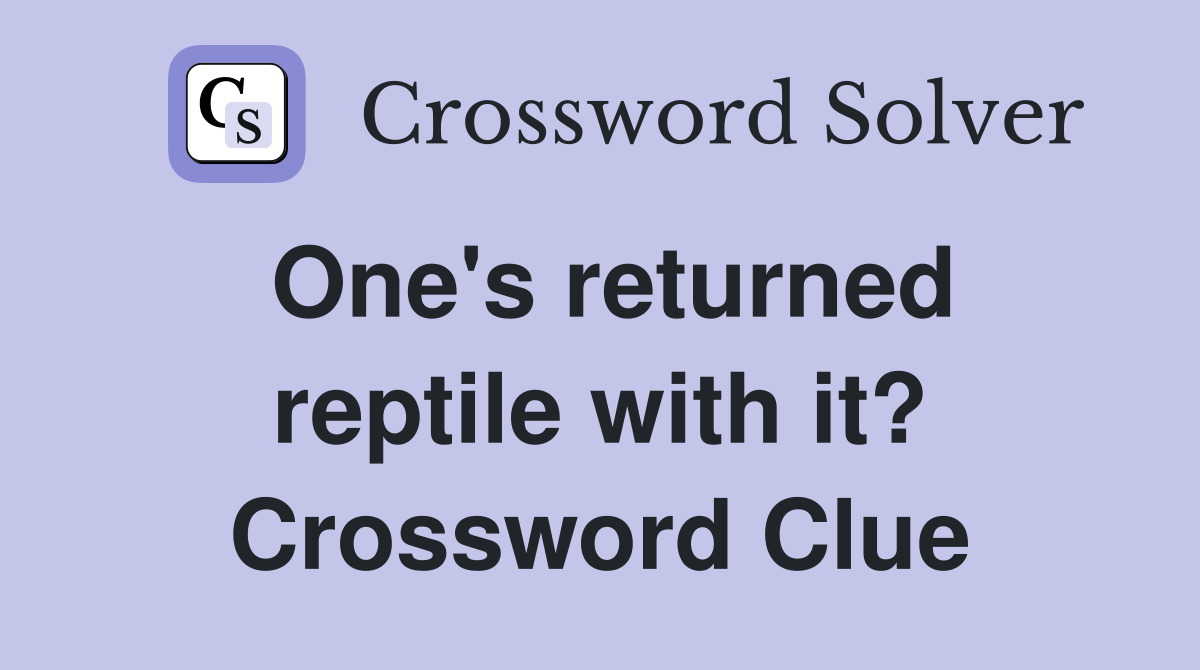 One's returned reptile with it? Crossword Clue