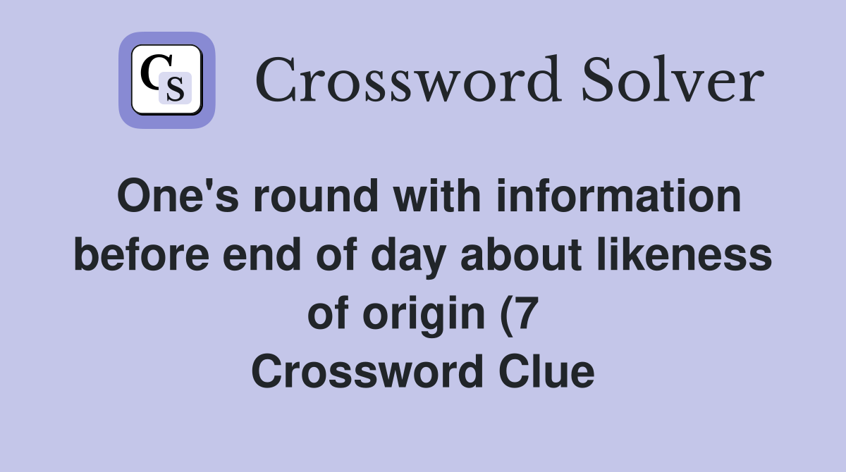 One #39 s round with information before end of day about likeness of origin One #39 s round with information before end of day about likeness of origin