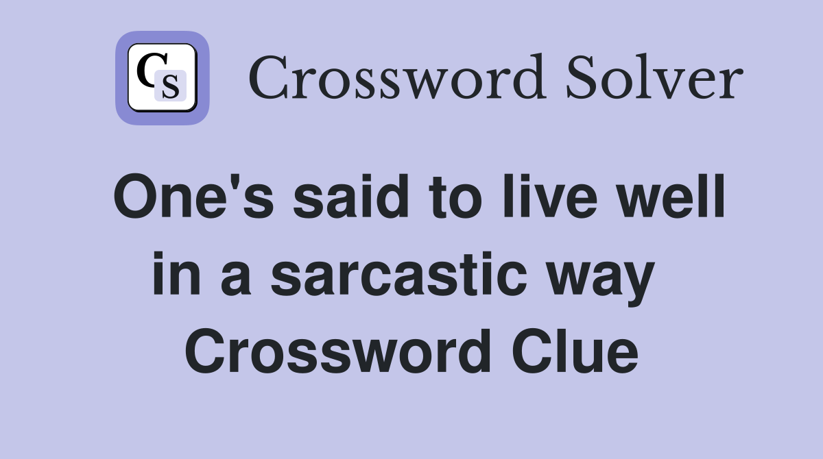 One's said to live well in a sarcastic way  Crossword Clue