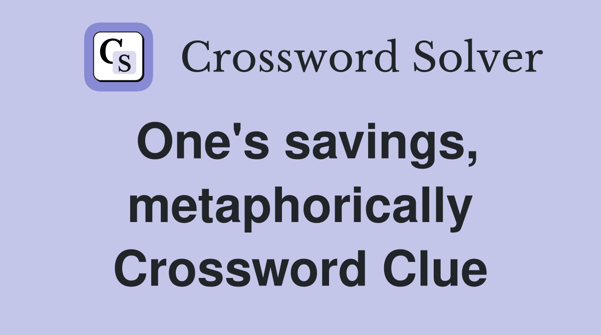 One's savings, metaphorically Crossword Clue