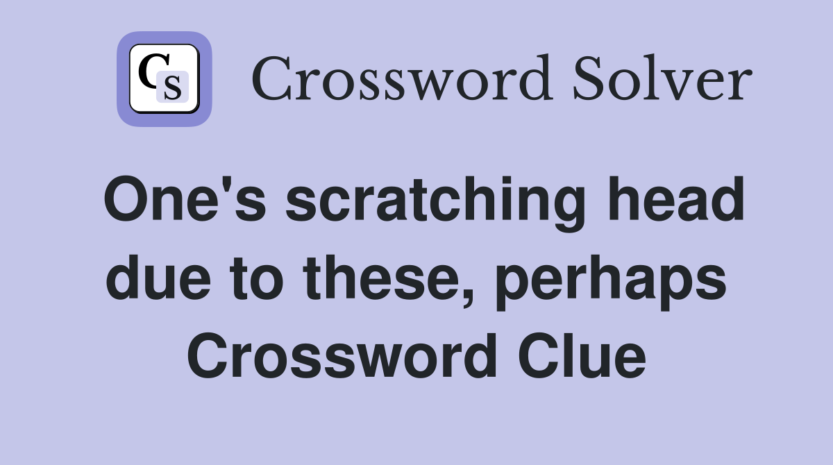 One's scratching head due to these, perhaps Crossword Clue