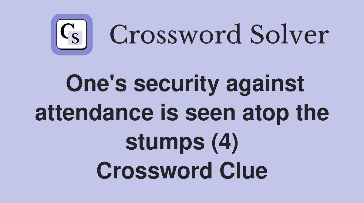 One's security against attendance is seen atop the stumps (4) Crossword Clue