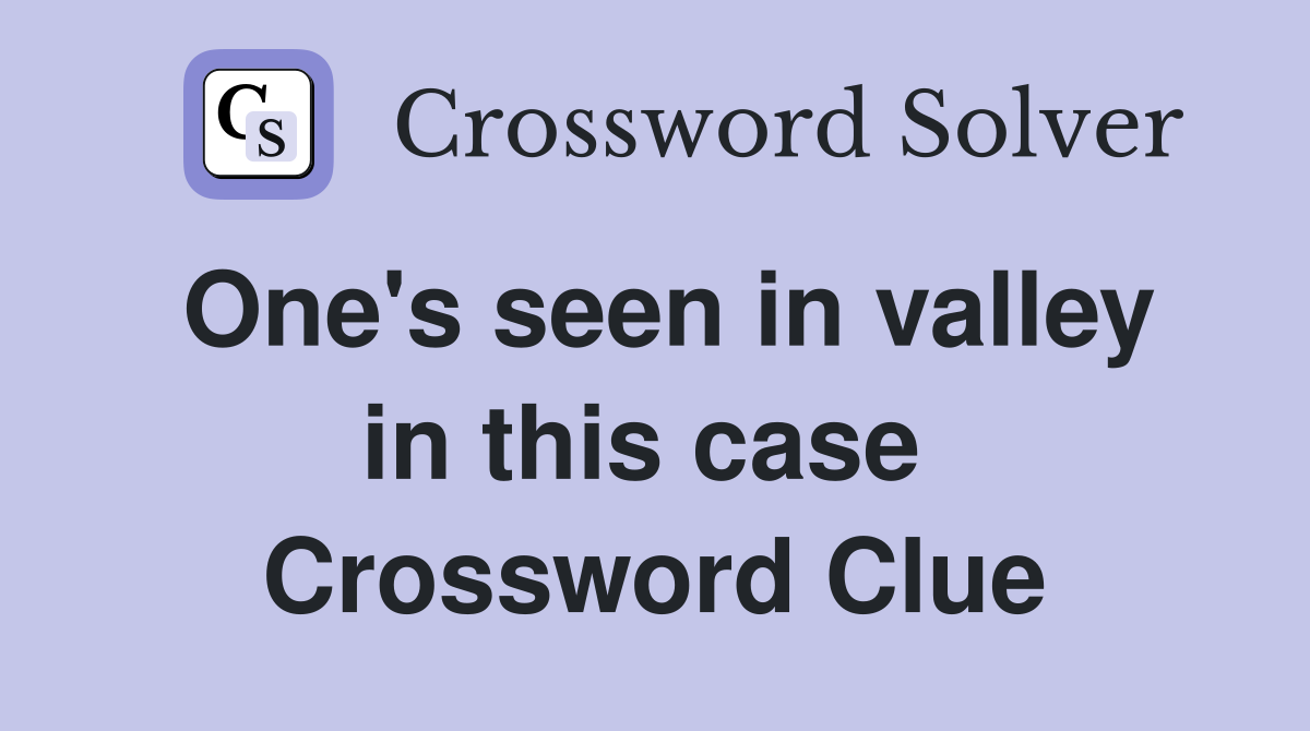 One's seen in valley in this case  Crossword Clue