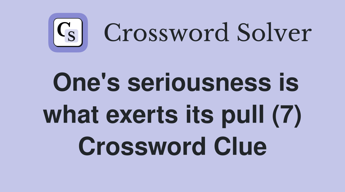One's seriousness is what exerts its pull (7) Crossword Clue