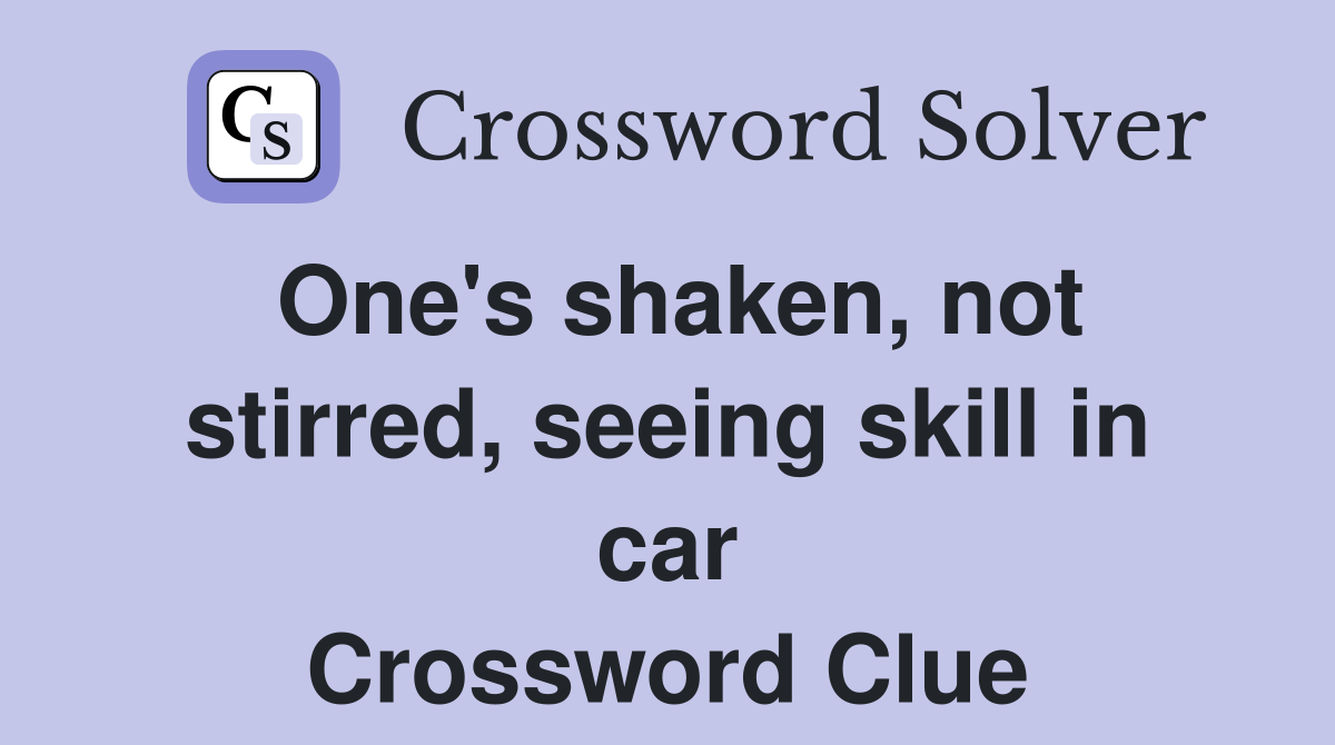 One's shaken, not stirred, seeing skill in car Crossword Clue
