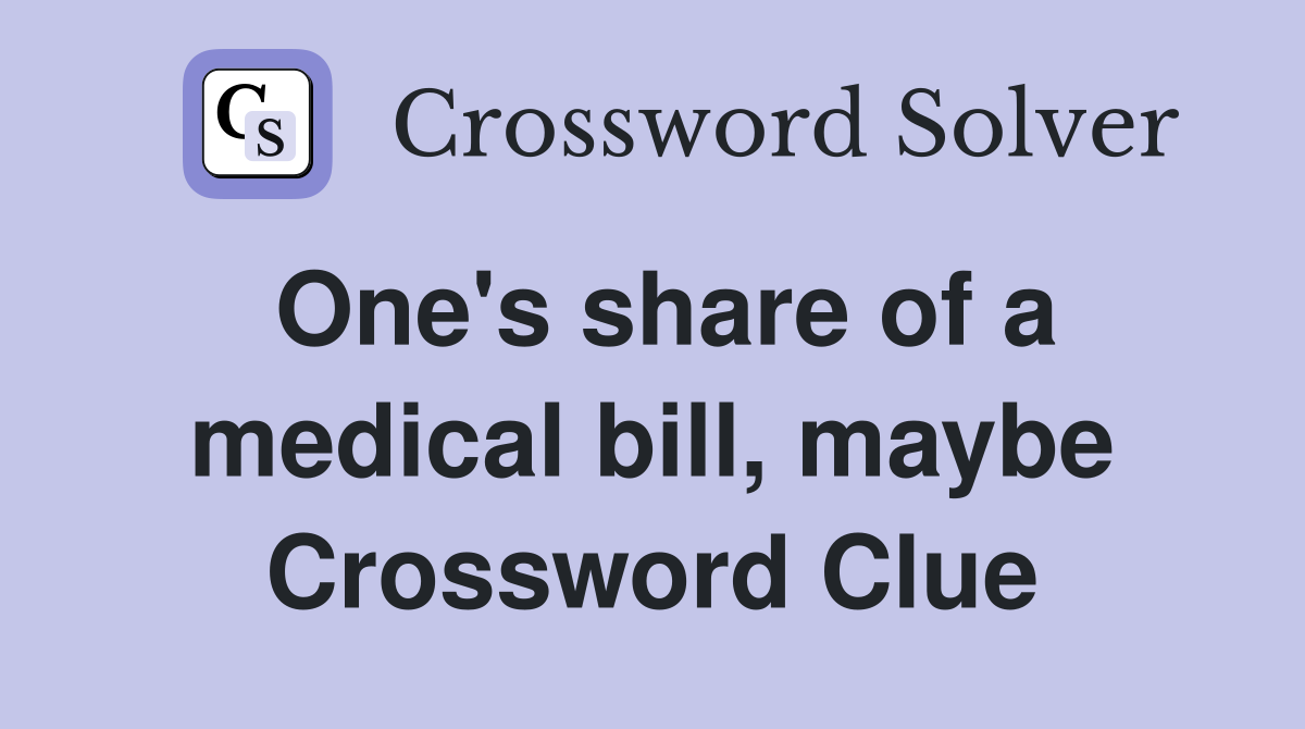 One's share of a medical bill, maybe Crossword Clue