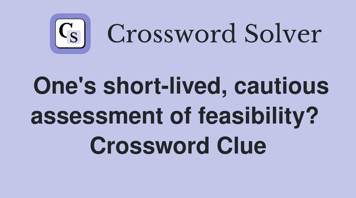 One's short-lived, cautious assessment of feasibility?  Crossword Clue