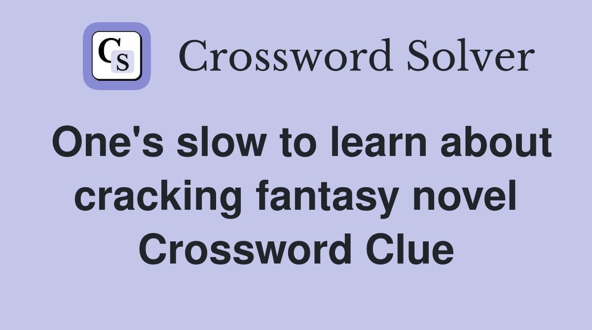 One's slow to learn about cracking fantasy novel Crossword Clue
