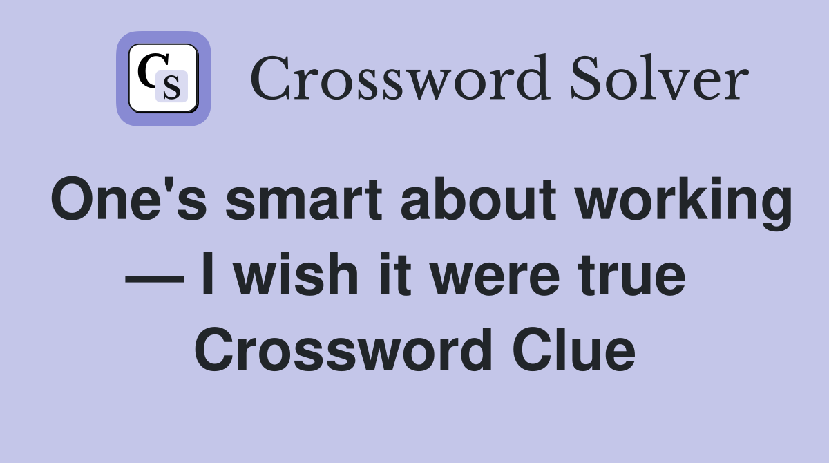 One's smart about working — I wish it were true  Crossword Clue