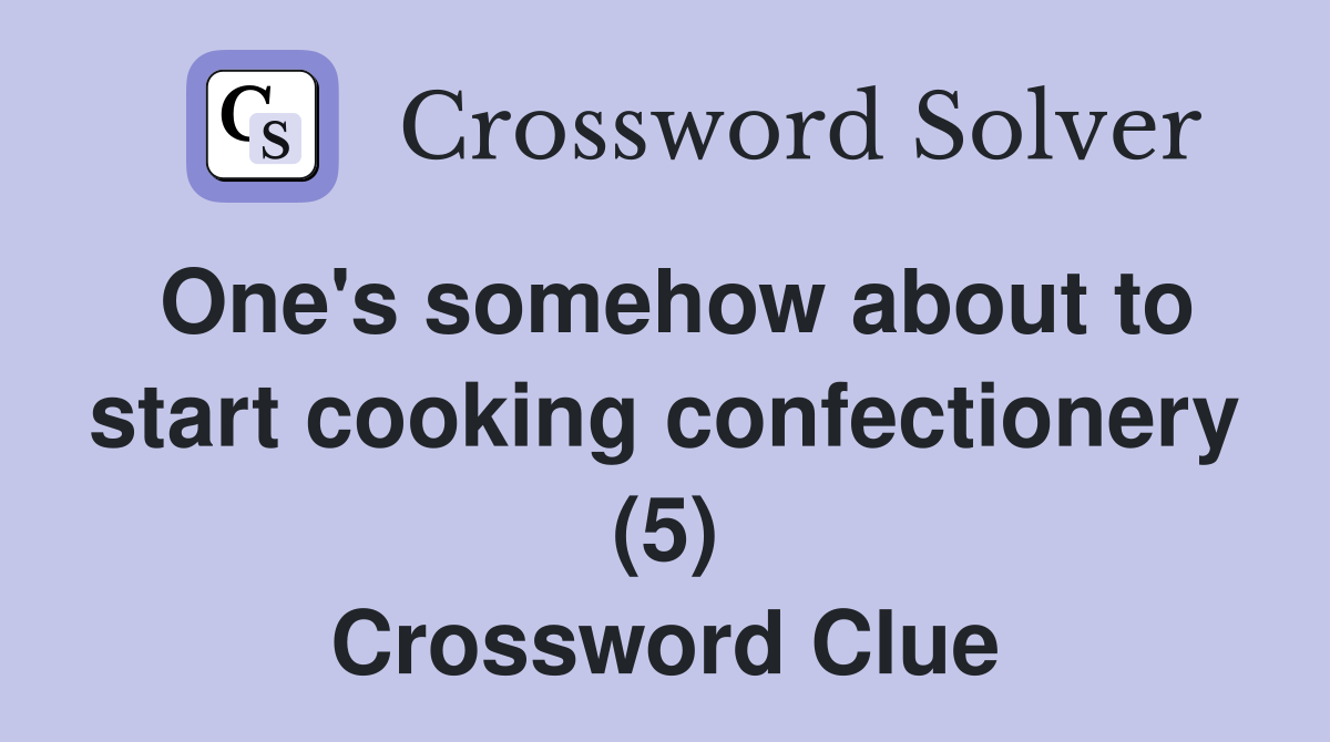 One's somehow about to start cooking confectionery (5) Crossword Clue