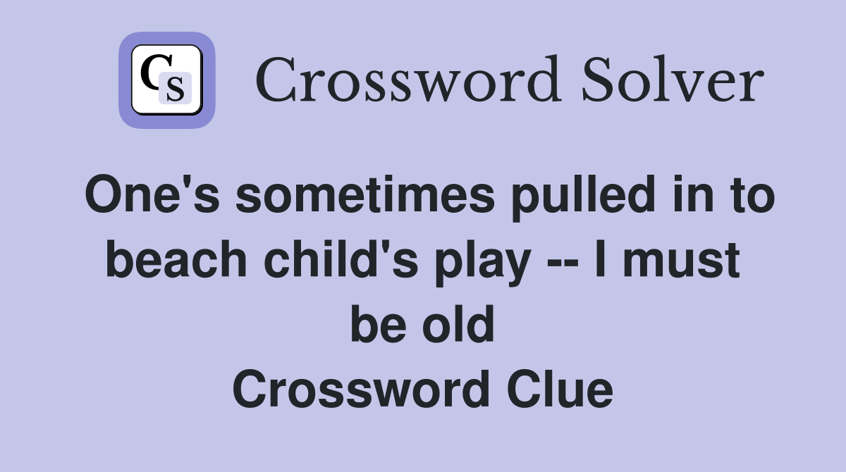 One's sometimes pulled in to beach child's play -- I must be old Crossword Clue