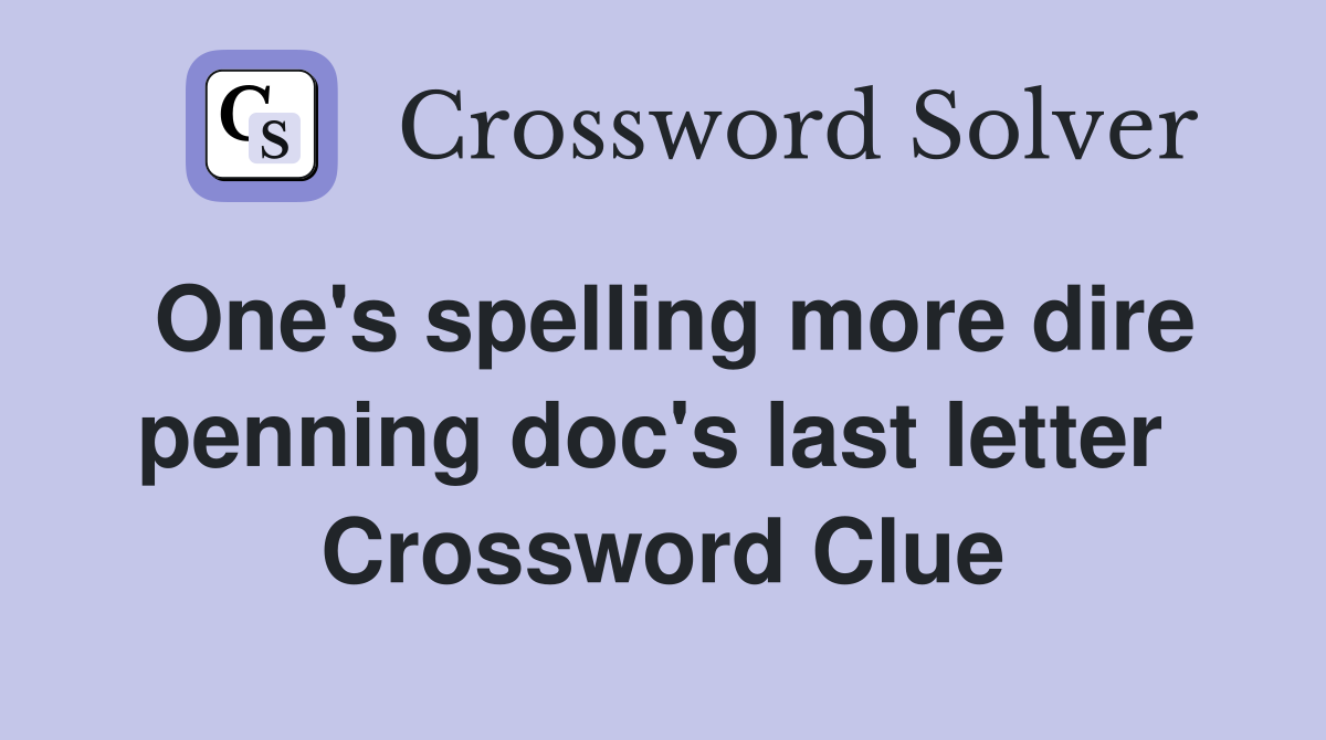 One's spelling more dire penning doc's last letter  Crossword Clue