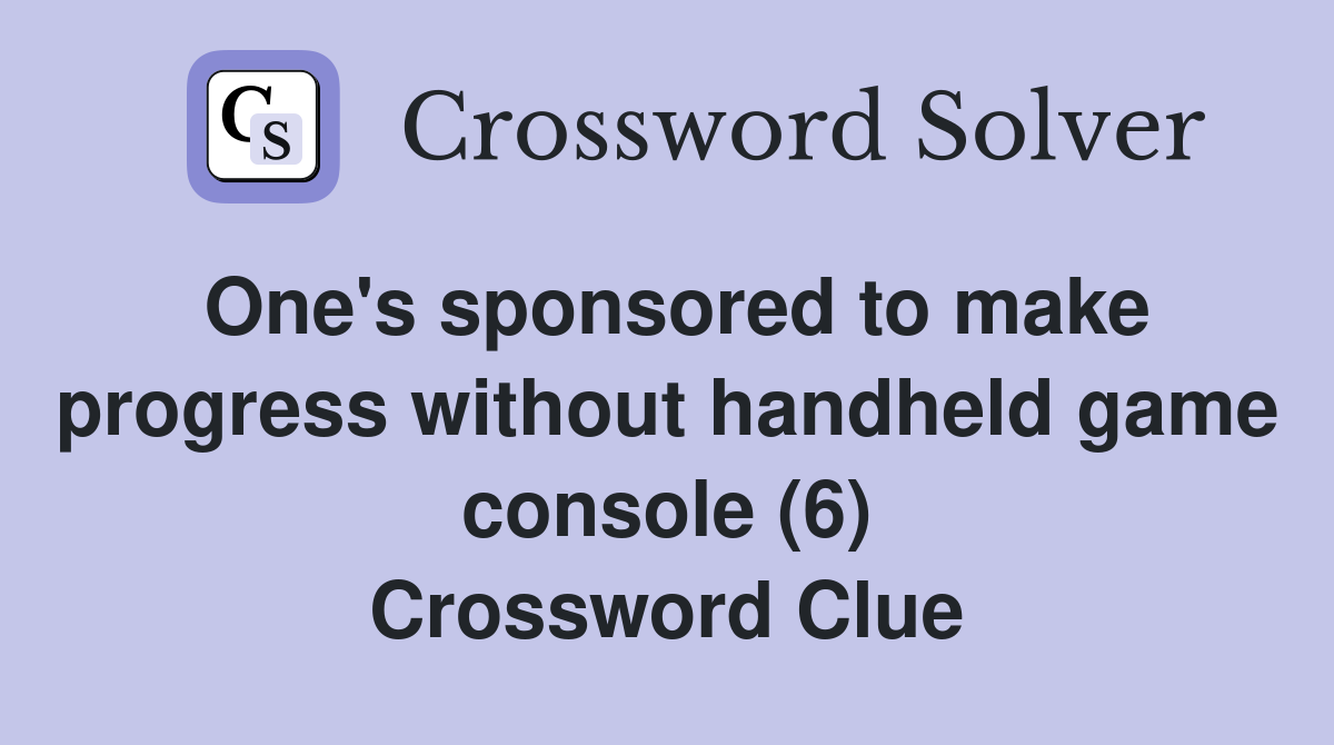 One's sponsored to make progress without handheld game console (6) Crossword Clue