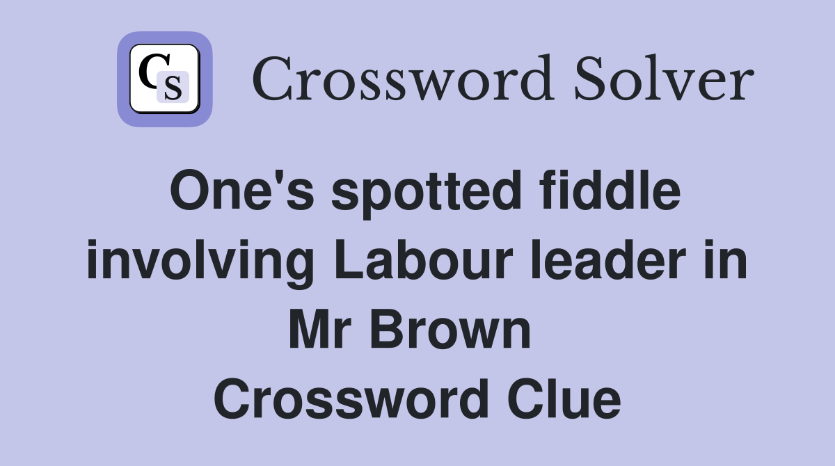 One's spotted fiddle involving Labour leader in Mr Brown  Crossword Clue