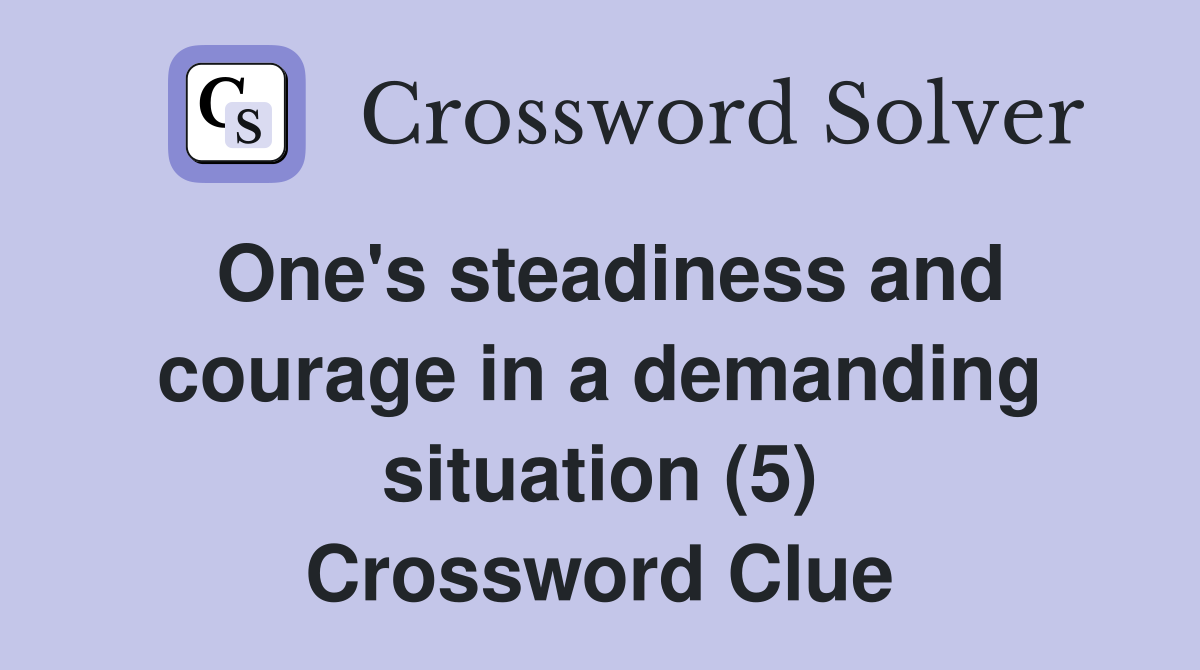 One's steadiness and courage in a demanding situation (5) Crossword Clue