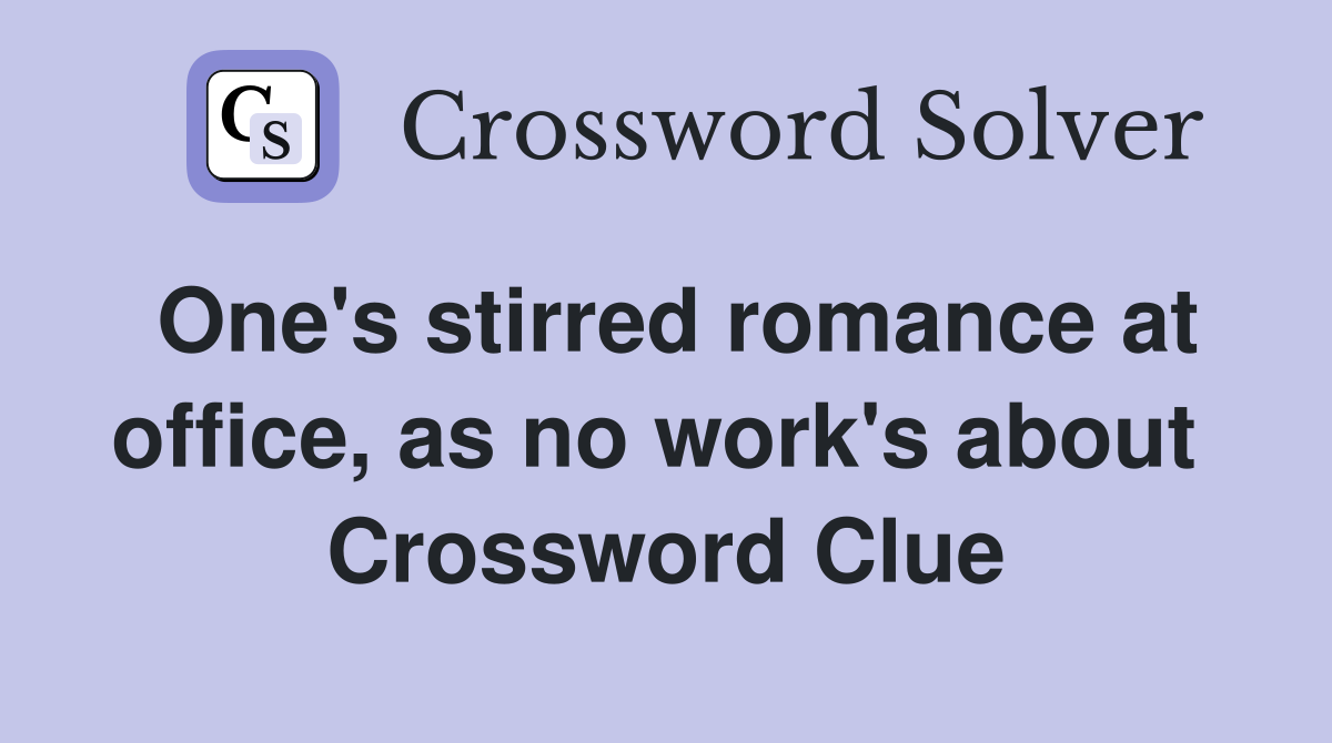 One's stirred romance at office, as no work's about  Crossword Clue