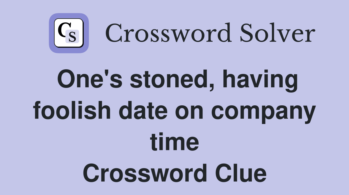 One's stoned, having foolish date on company time Crossword Clue
