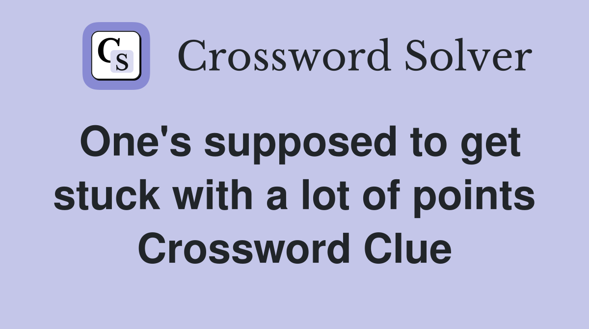 One's supposed to get stuck with a lot of points Crossword Clue