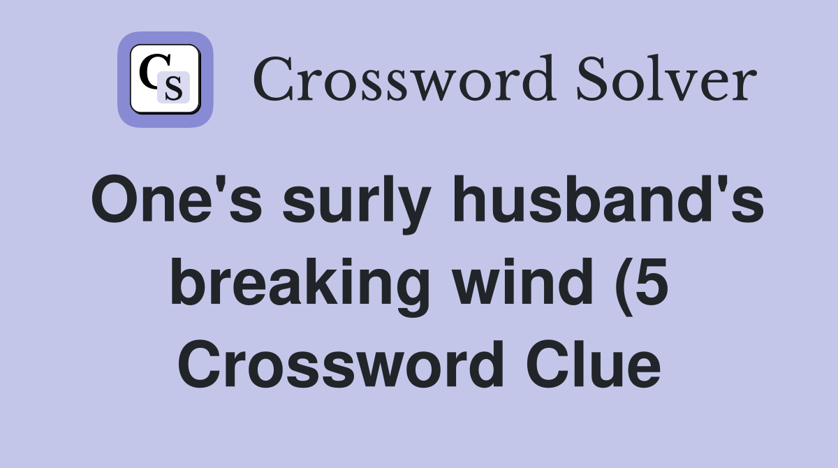 One #39 s surly husband #39 s breaking wind (5) Crossword Clue Answers One #39 s surly husband #39 s breaking wind (5) Crossword Clue Answers