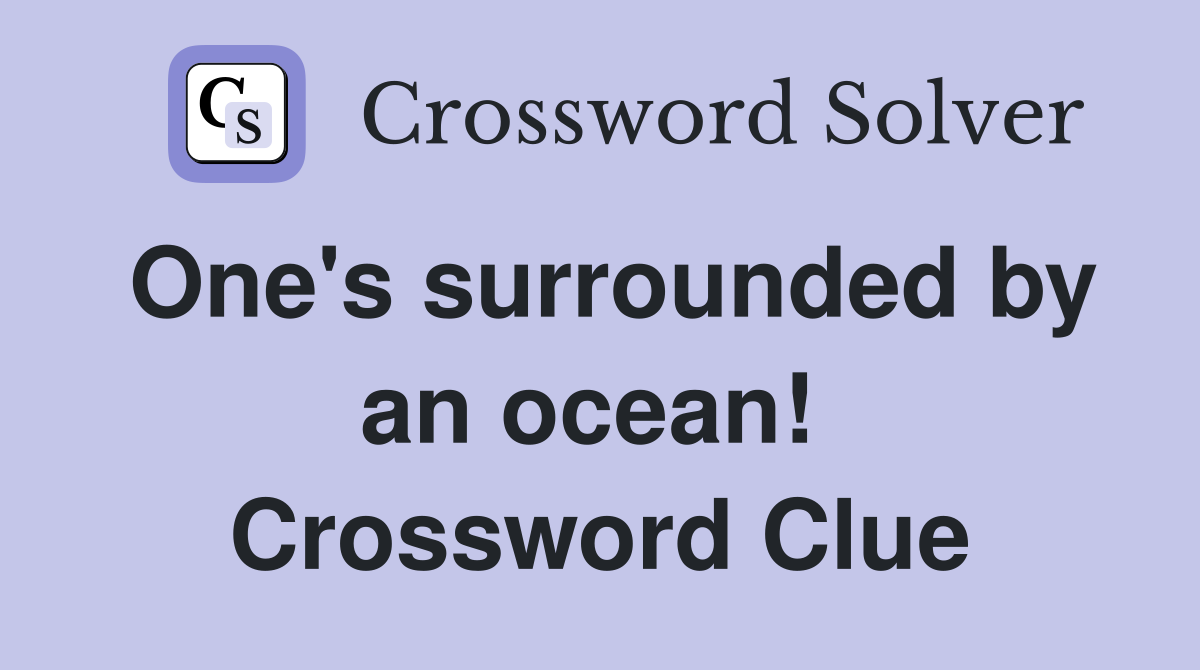 One's surrounded by an ocean!  Crossword Clue