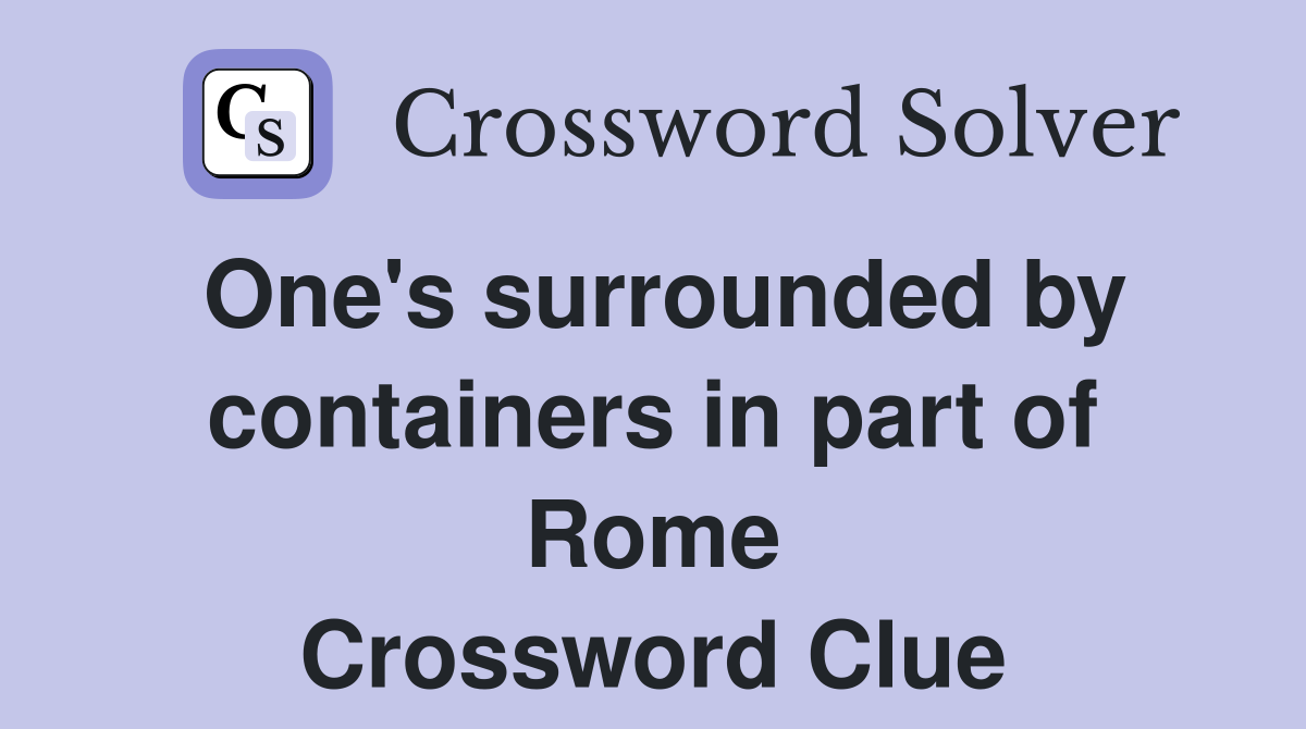 One's surrounded by containers in part of Rome Crossword Clue