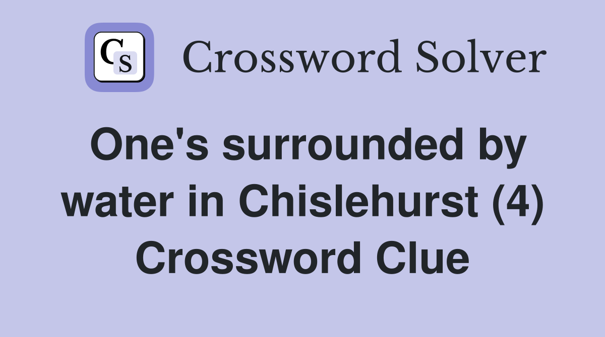 One's surrounded by water in Chislehurst (4) Crossword Clue