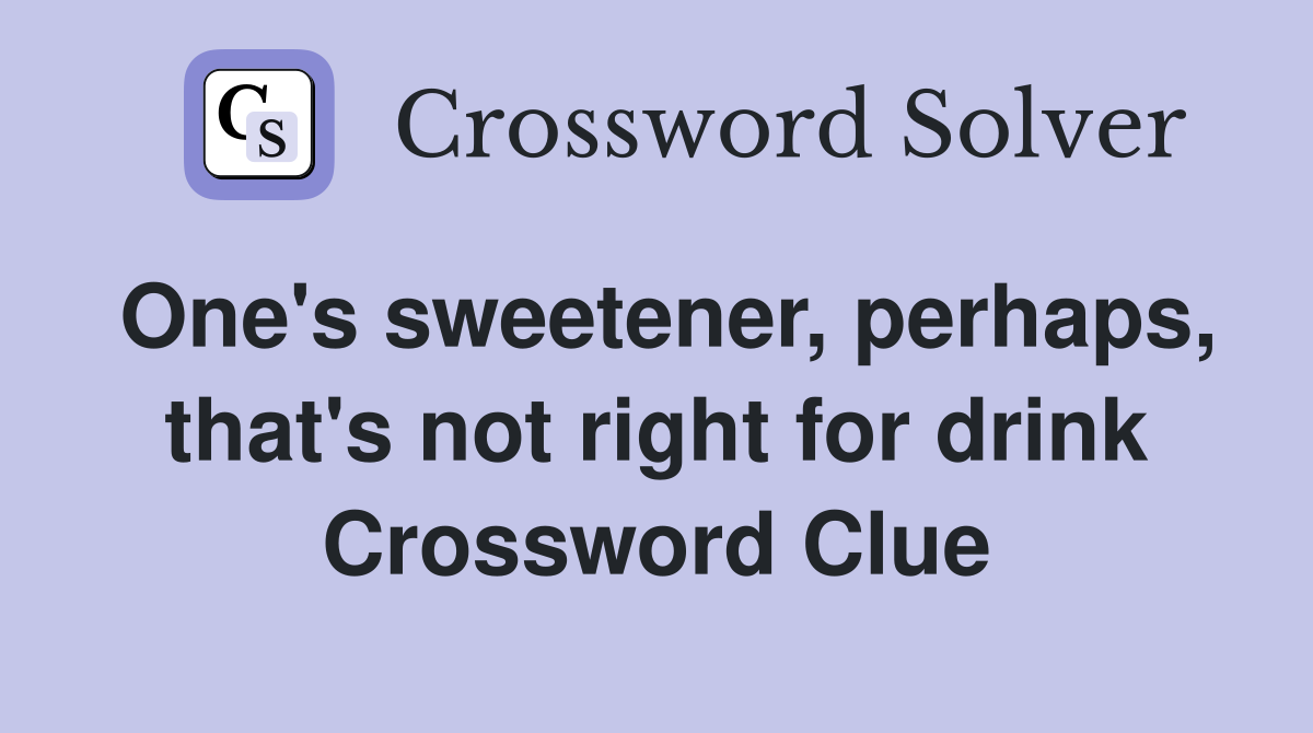 One's sweetener, perhaps, that's not right for drink Crossword Clue
