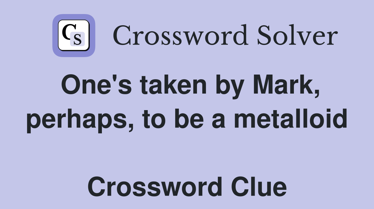One's taken by Mark, perhaps, to be a metalloid  Crossword Clue