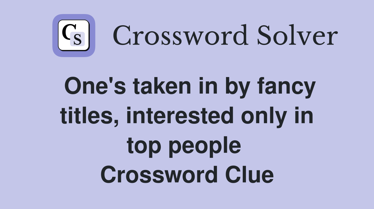 One's taken in by fancy titles, interested only in top people  Crossword Clue