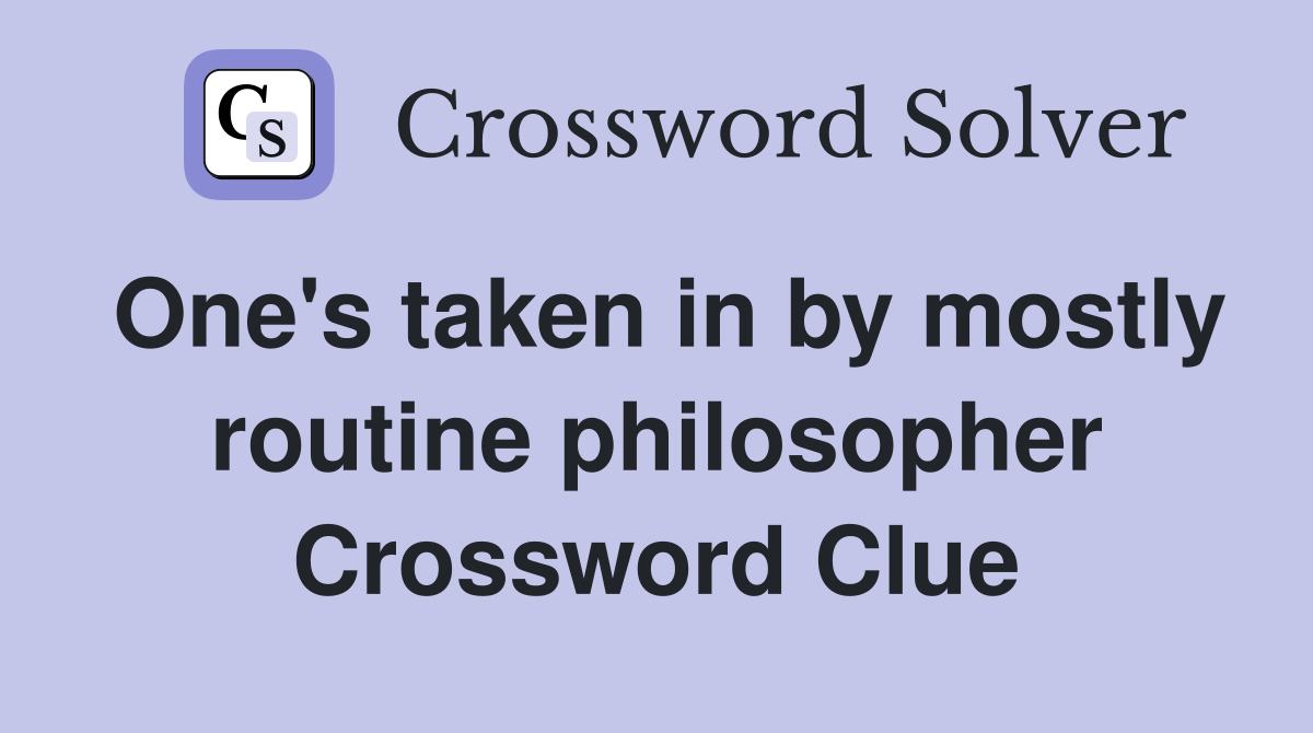 One's taken in by mostly routine philosopher Crossword Clue